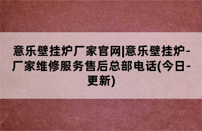 意乐壁挂炉厂家官网|意乐壁挂炉-厂家维修服务售后总部电话(今日-更新)